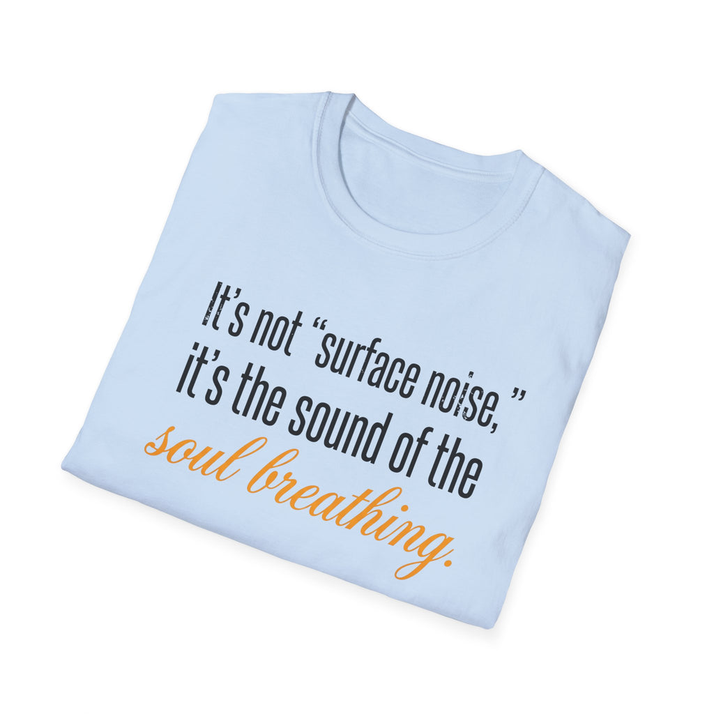 Soul Breathing T‑Shirt — "It’s not ‘surface noise,’ it’s the sound of the soul breathing"